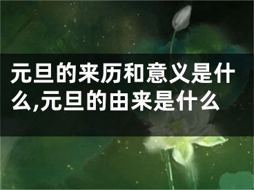 元旦的来历和意义是什么,元旦的由来是什么