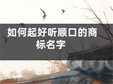  如何起好听顺口的商标名字 