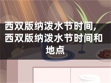 西双版纳泼水节时间,西双版纳泼水节时间和地点