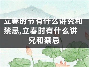 立春时节有什么讲究和禁忌,立春时有什么讲究和禁忌