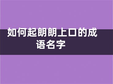  如何起朗朗上口的成语名字 