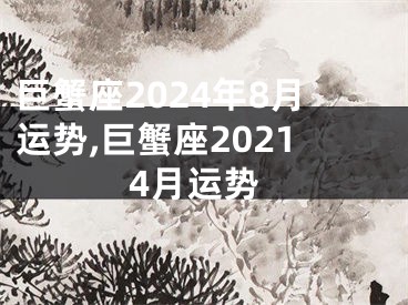 巨蟹座2024年8月运势,巨蟹座20214月运势