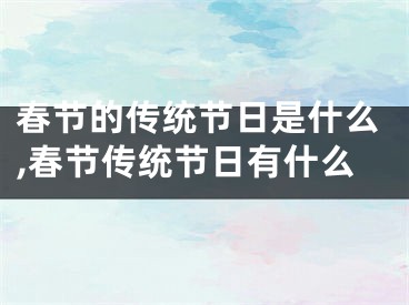 春节的传统节日是什么,春节传统节日有什么