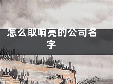  怎么取响亮的公司名字 