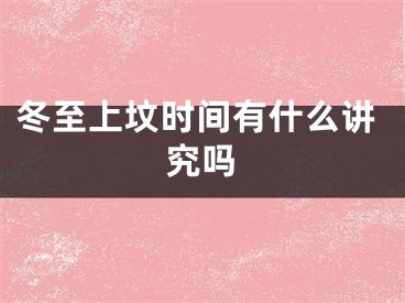 冬至上坟时间有什么讲究吗