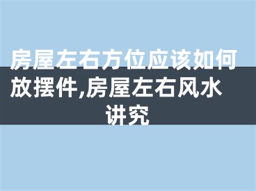 房屋左右方位应该如何放摆件,房屋左右风水讲究