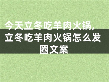 今天立冬吃羊肉火锅,立冬吃羊肉火锅怎么发圈文案