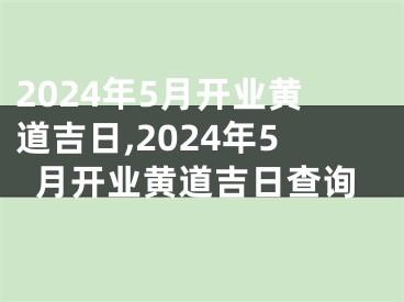 2024年5月开业黄道吉日,2024年5月开业黄道吉日查询