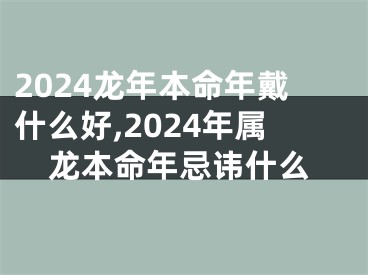 2024龙年本命年戴什么好,2024年属龙本命年忌讳什么