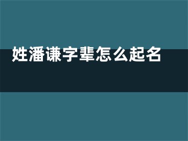  姓潘谦字辈怎么起名 