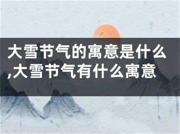 大雪节气的寓意是什么,大雪节气有什么寓意