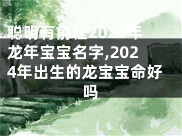 聪明有前程2024年龙年宝宝名字,2024年出生的龙宝宝命好吗