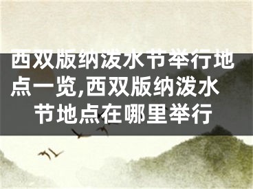 西双版纳泼水节举行地点一览,西双版纳泼水节地点在哪里举行