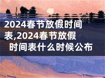 2024春节放假时间表,2024春节放假时间表什么时候公布