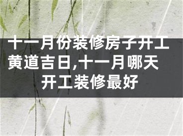 十一月份装修房子开工黄道吉日,十一月哪天开工装修最好