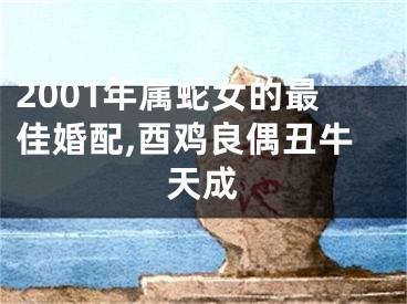 2001年属蛇女的最佳婚配,酉鸡良偶丑牛天成