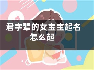  君字辈的女宝宝起名怎么起 