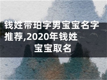 钱姓带珀字男宝宝名字推荐,2020年钱姓宝宝取名