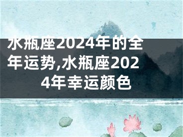 水瓶座2024年的全年运势,水瓶座2024年幸运颜色