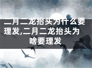 二月二龙抬头为什么要理发,二月二龙抬头为啥要理发