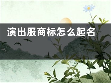  演出服商标怎么起名 