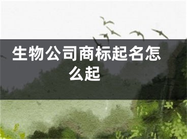  生物公司商标起名怎么起 