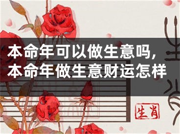 本命年可以做生意吗,本命年做生意财运怎样