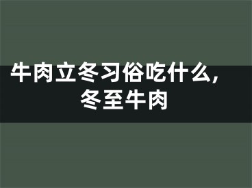 牛肉立冬习俗吃什么,冬至牛肉