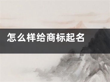  怎么样给商标起名 