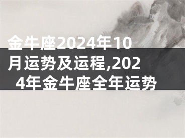 金牛座2024年10月运势及运程,2024年金牛座全年运势