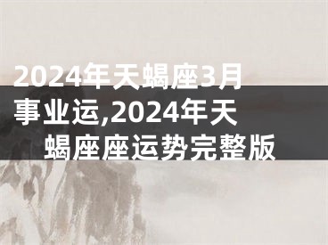 2024年天蝎座3月事业运,2024年天蝎座座运势完整版