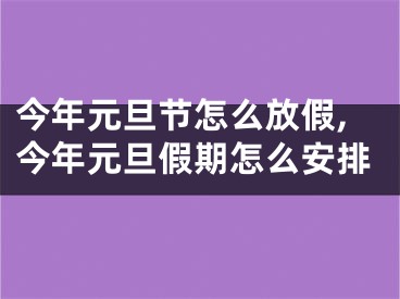 今年元旦节怎么放假,今年元旦假期怎么安排