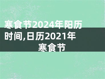 寒食节2024年阳历时间,日历2021年寒食节