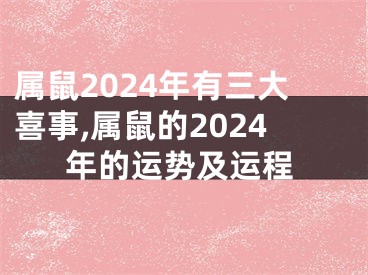 属鼠2024年有三大喜事,属鼠的2024年的运势及运程