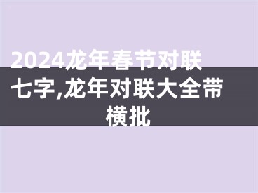 2024龙年春节对联七字,龙年对联大全带横批