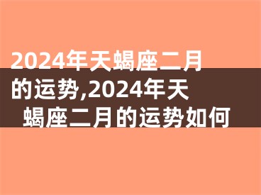 2024年天蝎座二月的运势,2024年天蝎座二月的运势如何