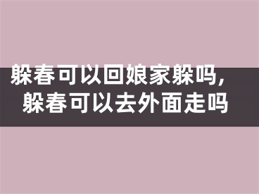 躲春可以回娘家躲吗,躲春可以去外面走吗