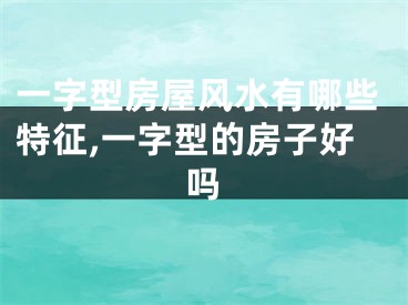 一字型房屋风水有哪些特征,一字型的房子好吗