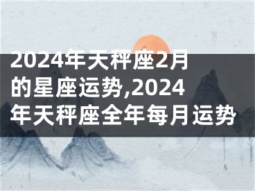 2024年天秤座2月的星座运势,2024年天秤座全年每月运势