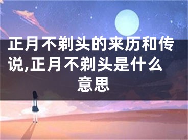 正月不剃头的来历和传说,正月不剃头是什么意思