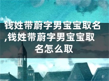 钱姓带蔚字男宝宝取名,钱姓带蔚字男宝宝取名怎么取