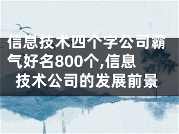 信息技术四个字公司霸气好名800个,信息技术公司的发展前景