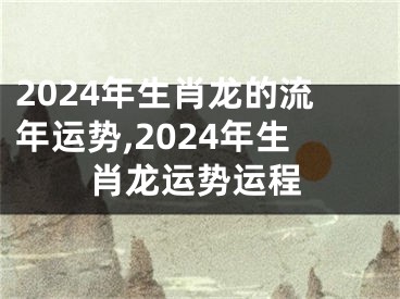 2024年生肖龙的流年运势,2024年生肖龙运势运程