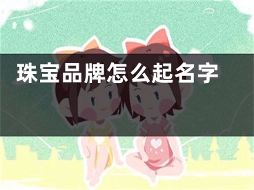  珠宝品牌怎么起名字 