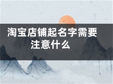  淘宝店铺起名字需要注意什么 