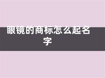  眼镜的商标怎么起名字 