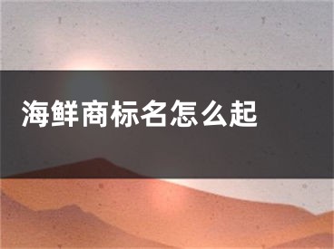  海鲜商标名怎么起 