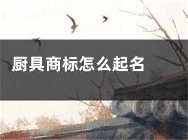  厨具商标怎么起名 