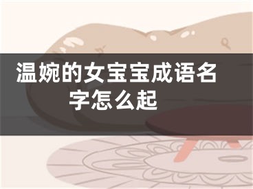  温婉的女宝宝成语名字怎么起 