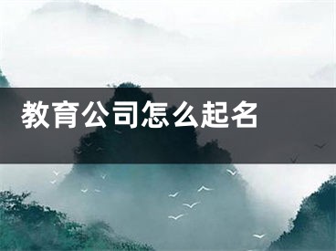  教育公司怎么起名 